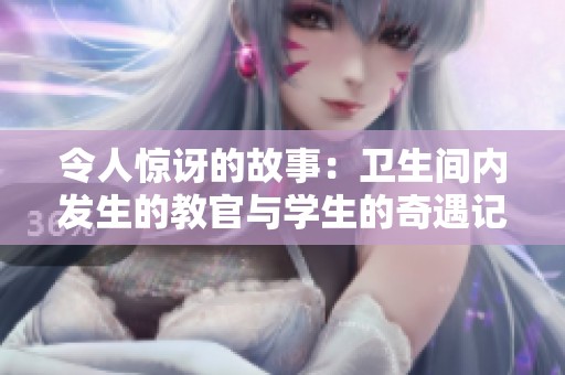 令人惊讶的故事：卫生间内发生的教官与学生的奇遇记