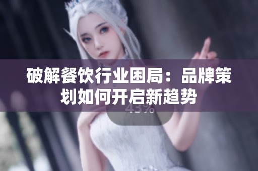 破解餐饮行业困局：品牌策划如何开启新趋势