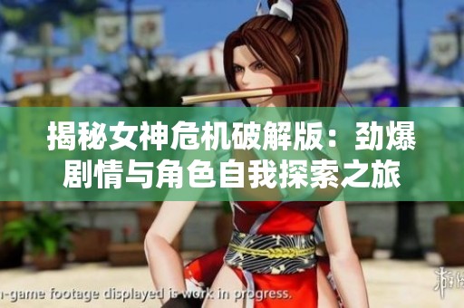 揭秘女神危机破解版：劲爆剧情与角色自我探索之旅