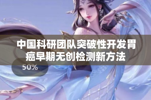 中国科研团队突破性开发胃癌早期无创检测新方法