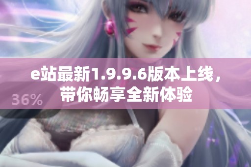 e站最新1.9.9.6版本上线，带你畅享全新体验