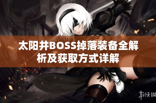 太阳井BOSS掉落装备全解析及获取方式详解