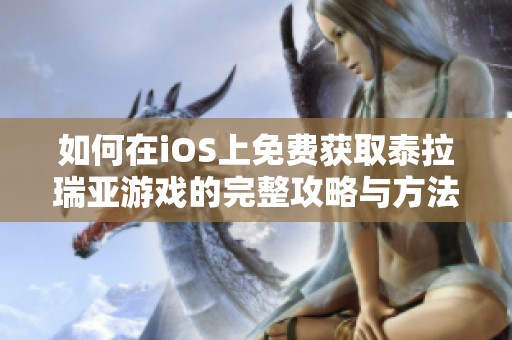 如何在iOS上免费获取泰拉瑞亚游戏的完整攻略与方法