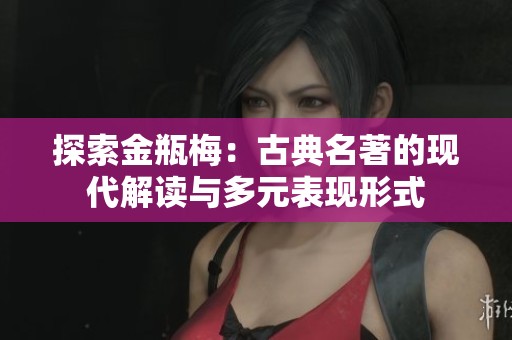 探索金瓶梅：古典名著的现代解读与多元表现形式