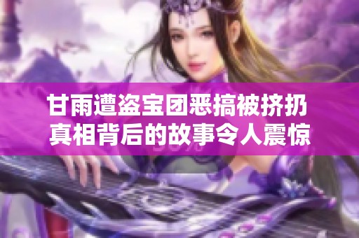 甘雨遭盗宝团恶搞被挤扔 真相背后的故事令人震惊