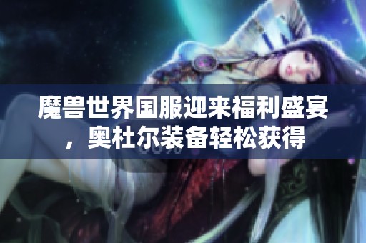 魔兽世界国服迎来福利盛宴，奥杜尔装备轻松获得