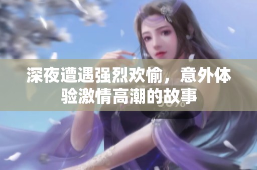深夜遭遇强烈欢愉，意外体验激情高潮的故事