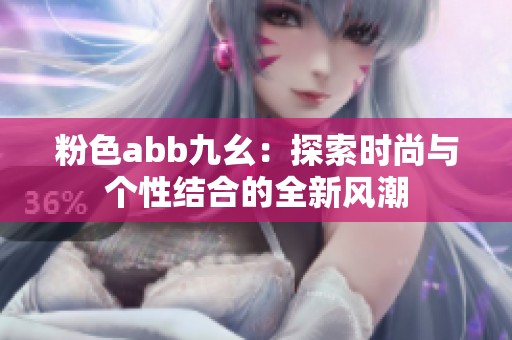 粉色abb九幺：探索时尚与个性结合的全新风潮