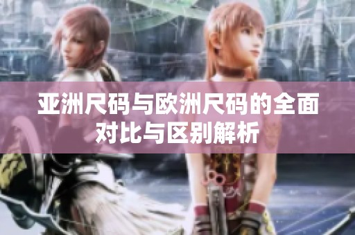 亚洲尺码与欧洲尺码的全面对比与区别解析