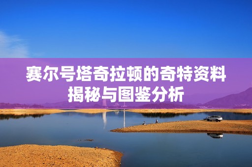 赛尔号塔奇拉顿的奇特资料揭秘与图鉴分析