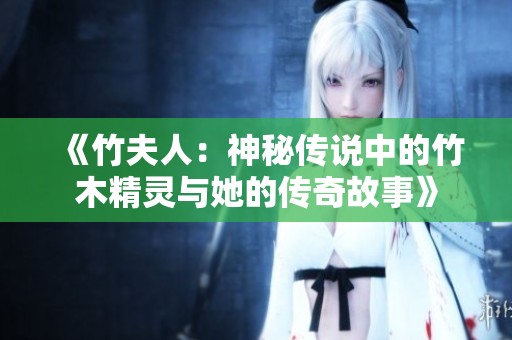《竹夫人：神秘传说中的竹木精灵与她的传奇故事》