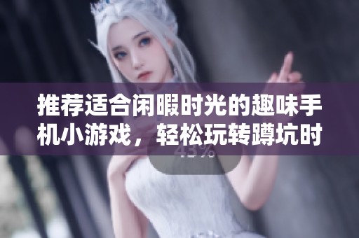 推荐适合闲暇时光的趣味手机小游戏，轻松玩转蹲坑时刻