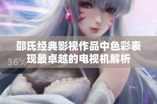 邵氏经典影视作品中色彩表现最卓越的电视机解析