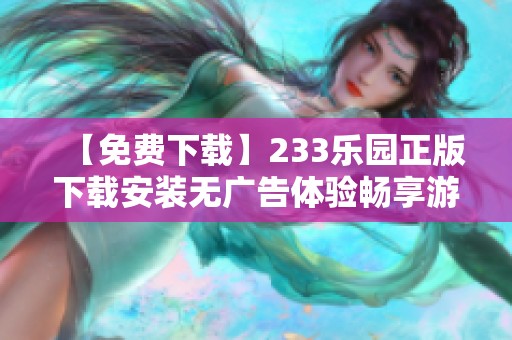 【免费下载】233乐园正版下载安装无广告体验畅享游戏乐趣