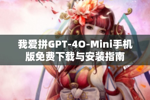 我爱拼GPT-4O-Mini手机版免费下载与安装指南