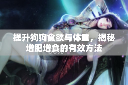 提升狗狗食欲与体重，揭秘增肥增食的有效方法
