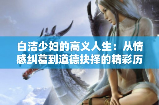 白洁少妇的高义人生：从情感纠葛到道德抉择的精彩历程
