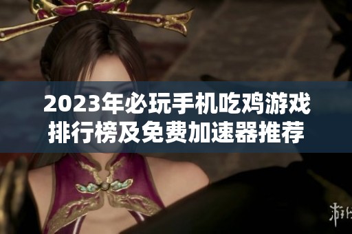 2023年必玩手机吃鸡游戏排行榜及免费加速器推荐