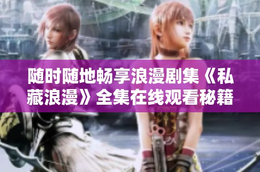 随时随地畅享浪漫剧集《私藏浪漫》全集在线观看秘籍