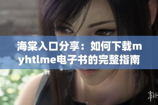 海棠入口分享：如何下载myhtlme电子书的完整指南