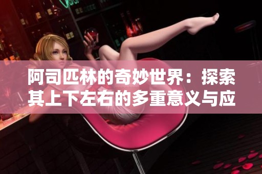 阿司匹林的奇妙世界：探索其上下左右的多重意义与应用