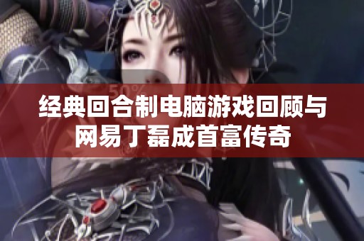 经典回合制电脑游戏回顾与网易丁磊成首富传奇