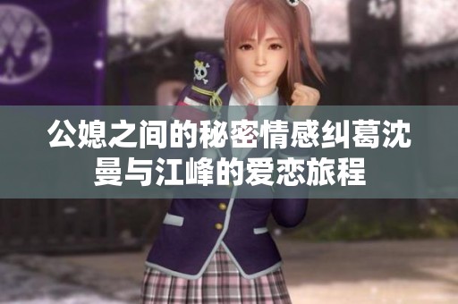公媳之间的秘密情感纠葛沈曼与江峰的爱恋旅程