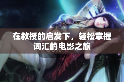 在教授的启发下，轻松掌握词汇的电影之旅