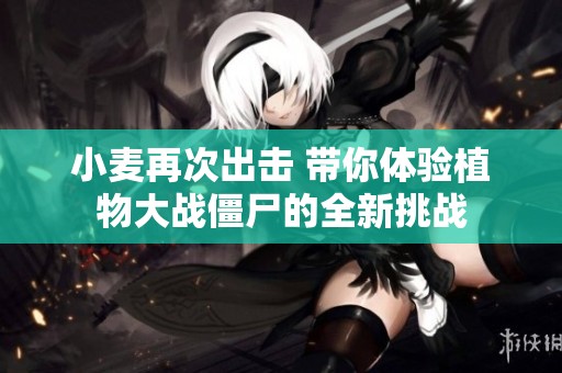 小麦再次出击 带你体验植物大战僵尸的全新挑战