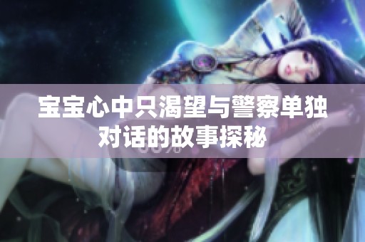 宝宝心中只渴望与警察单独对话的故事探秘