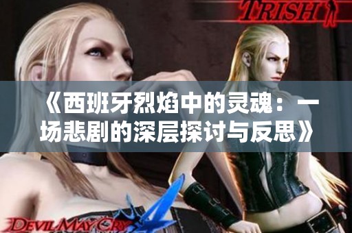 《西班牙烈焰中的灵魂：一场悲剧的深层探讨与反思》