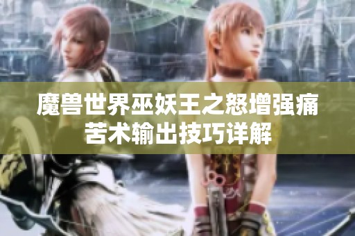 魔兽世界巫妖王之怒增强痛苦术输出技巧详解