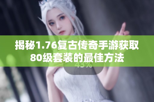 揭秘1.76复古传奇手游获取80级套装的最佳方法