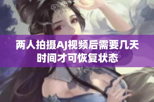 两人拍摄AJ视频后需要几天时间才可恢复状态
