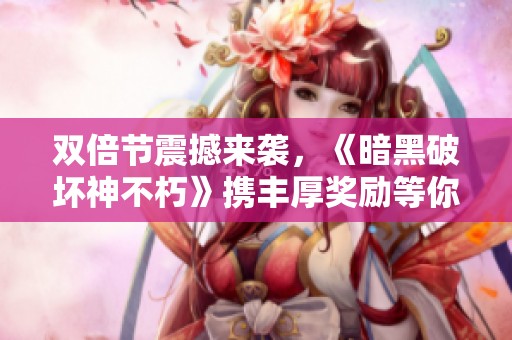 双倍节震撼来袭，《暗黑破坏神不朽》携丰厚奖励等你参与