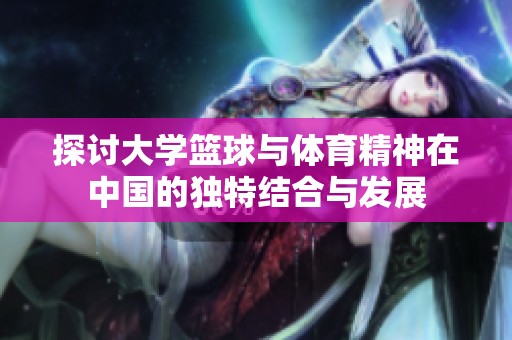 探讨大学篮球与体育精神在中国的独特结合与发展
