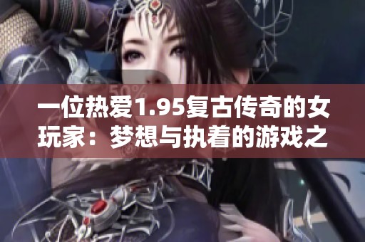 一位热爱1.95复古传奇的女玩家：梦想与执着的游戏之旅