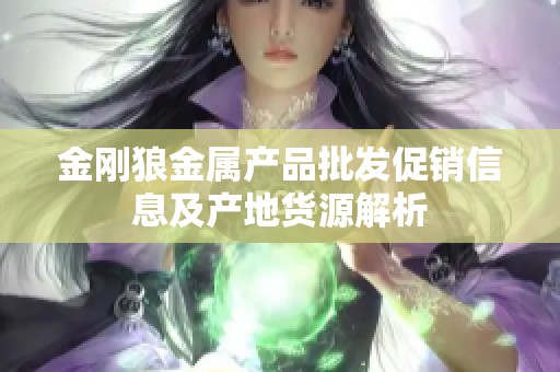 金刚狼金属产品批发促销信息及产地货源解析