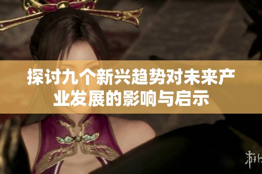 探讨九个新兴趋势对未来产业发展的影响与启示