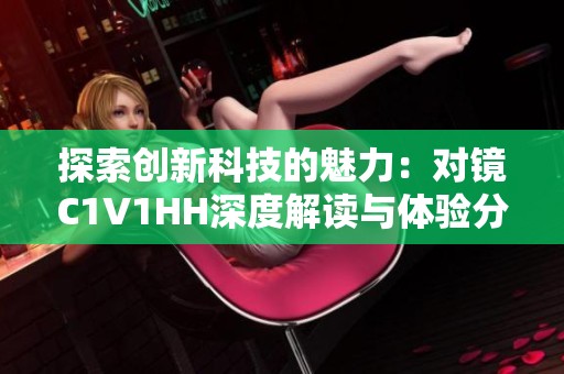 探索创新科技的魅力：对镜C1V1HH深度解读与体验分享