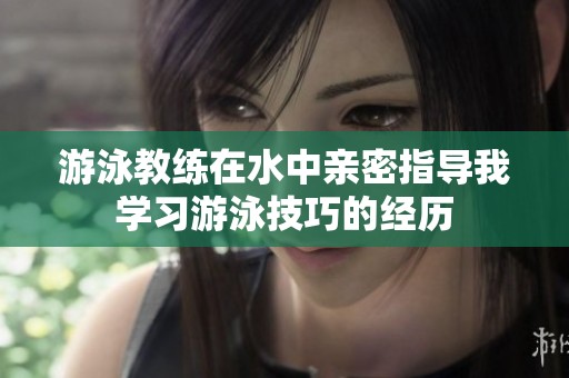 游泳教练在水中亲密指导我学习游泳技巧的经历