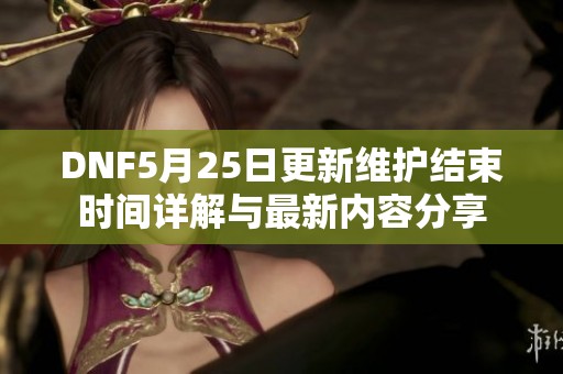DNF5月25日更新维护结束时间详解与最新内容分享