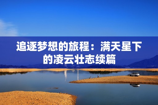 追逐梦想的旅程：满天星下的凌云壮志续篇