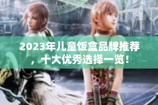 2023年儿童饭盒品牌推荐，十大优秀选择一览！