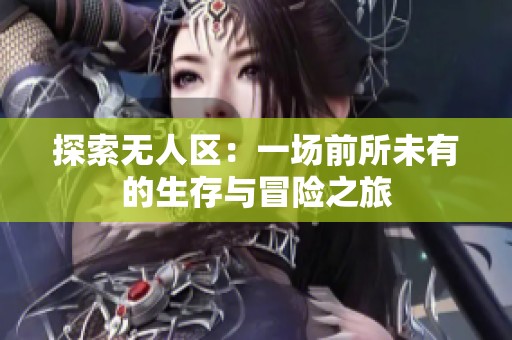 探索无人区：一场前所未有的生存与冒险之旅