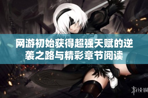 网游初始获得超强天赋的逆袭之路与精彩章节阅读