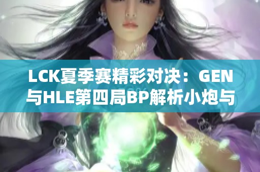 LCK夏季赛精彩对决：GEN与HLE第四局BP解析小炮与飞机的博弈