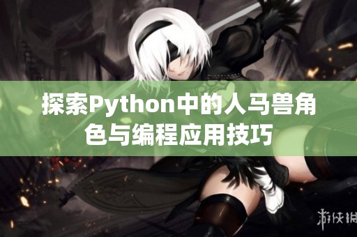 探索Python中的人马兽角色与编程应用技巧