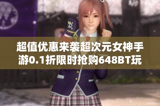 超值优惠来袭超次元女神手游0.1折限时抢购648BT玩法等你体验