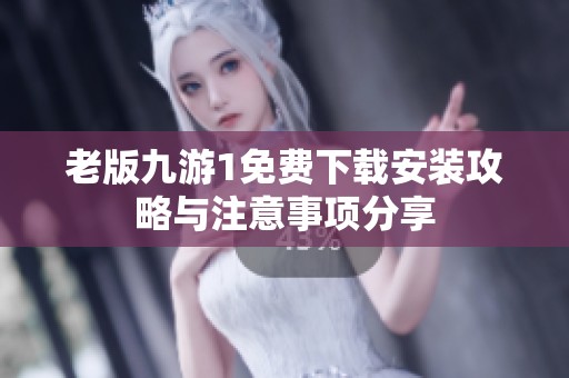 老版九游1免费下载安装攻略与注意事项分享